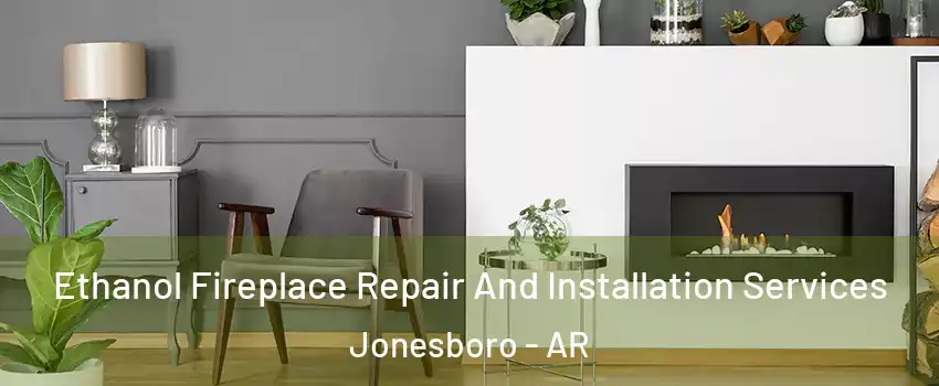  Ethanol Fireplace Repair And Installation Services Jonesboro - AR