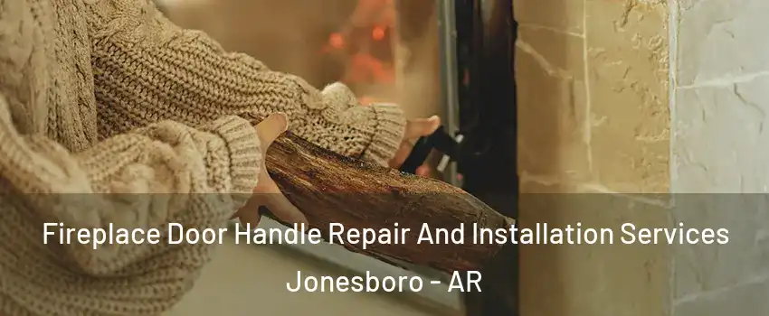  Fireplace Door Handle Repair And Installation Services Jonesboro - AR