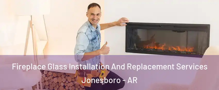 Fireplace Glass Installation And Replacement Services Jonesboro - AR