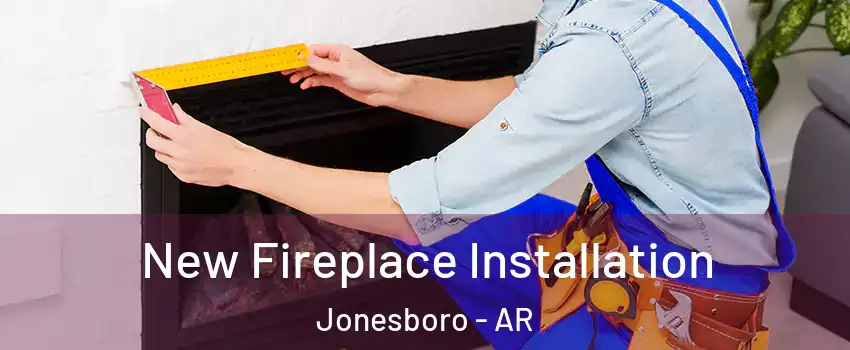  New Fireplace Installation Jonesboro - AR