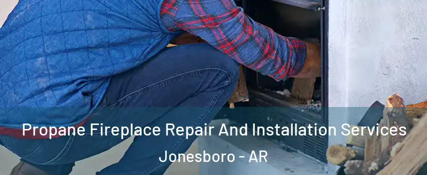  Propane Fireplace Repair And Installation Services Jonesboro - AR