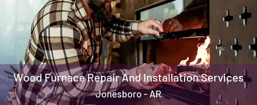 Wood Furnace Repair And Installation Services Jonesboro - AR